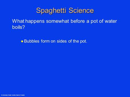 © University of South Carolina Board of Trustees Spaghetti Science What happens somewhat before a pot of water boils? ●Bubbles form on sides of the pot.