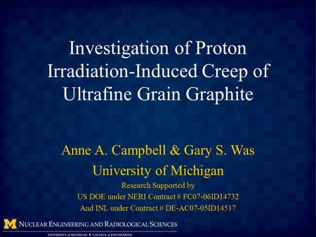 Investigation of Proton Irradiation-Induced Creep of Ultrafine Grain Graphite Anne A. Campbell & Gary S. Was University of Michigan Research Supported.