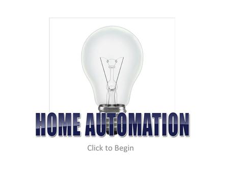 Click to Begin. Home Automation is the process of taking something that normally has to be switched or monitored manually and automating that process.
