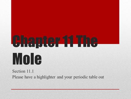 Chapter 11 The Mole Section 11.1 Please have a highlighter and your periodic table out.