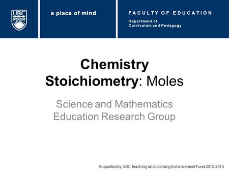 Chemistry Stoichiometry: Moles Science and Mathematics Education Research Group Supported by UBC Teaching and Learning Enhancement Fund 2012-2013 Department.