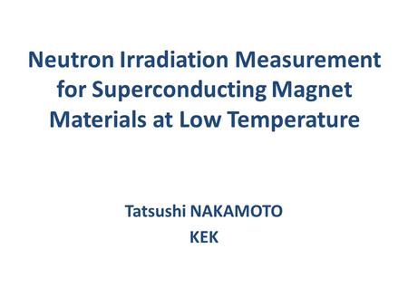 Neutron Irradiation Measurement for Superconducting Magnet Materials at Low Temperature Tatsushi NAKAMOTO KEK.