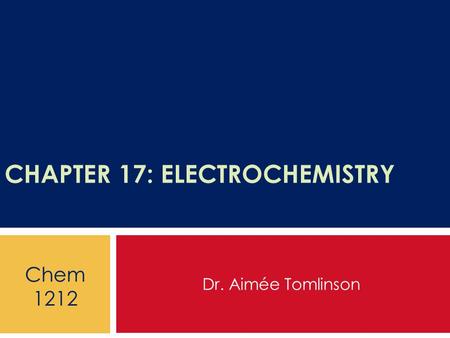 CHAPTER 17: ELECTROCHEMISTRY Dr. Aimée Tomlinson Chem 1212.