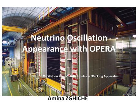 Neutrino Oscillation Appearance with OPERA Amina ZGHICHE Oscillation Project with Emulsion tRacking Apparatus.