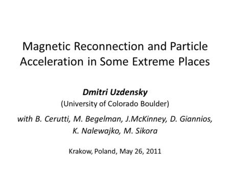 Magnetic Reconnection and Particle Acceleration in Some Extreme Places Dmitri Uzdensky (University of Colorado Boulder) with B. Cerutti, M. Begelman, J.McKinney,