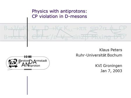 Physics with antiprotons: CP violation in D-mesons Klaus Peters Ruhr-Universität Bochum KVI Groningen Jan 7, 2003.
