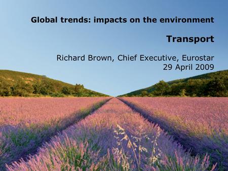 Global trends: impacts on the environment Transport Richard Brown, Chief Executive, Eurostar 29 April 2009.