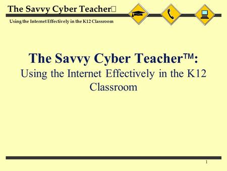 The Savvy Cyber Teacher  Using the Internet Effectively in the K12 Classroom 1 The Savvy Cyber Teacher  : Using the Internet Effectively in the K12 Classroom.