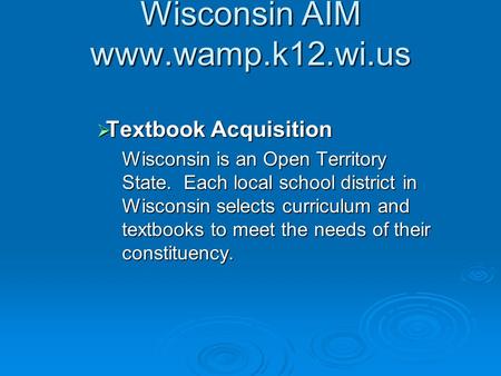 Wisconsin AIM www.wamp.k12.wi.us  Textbook Acquisition Wisconsin is an Open Territory State. Each local school district in Wisconsin selects curriculum.