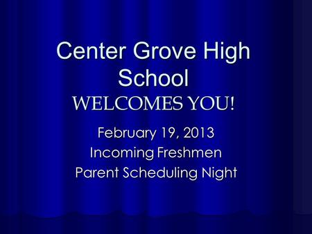 Center Grove High School WELCOMES YOU! February 19, 2013 Incoming Freshmen Parent Scheduling Night.
