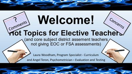 Hot Topics for Elective Teachers (and core subject district assement teachers not giving EOC or FSA assessments) Laura Woodham, Program Specialist - Curriculum.