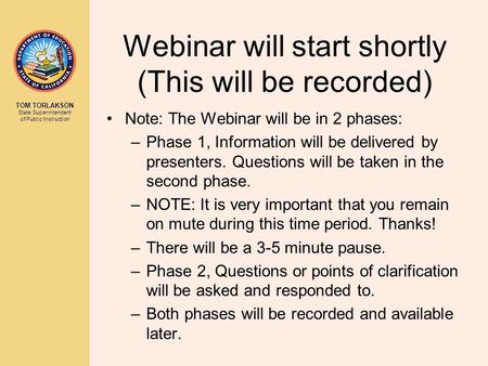 TOM TORLAKSON State Superintendent of Public Instruction Webinar will start shortly (This will be recorded) Note: The Webinar will be in 2 phases: –Phase.