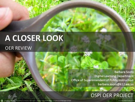 OER REVIEW A CLOSER LOOK OSPI OER PROJECT Barbara Soots Digital Learning Department Office of Superintendent of Public Instruction
