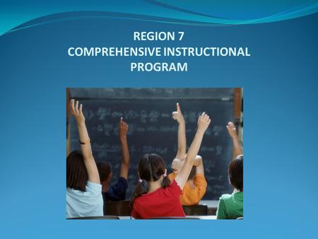 REGION 7 COMPREHENSIVE INSTRUCTIONAL PROGRAM. Current Issues 1. Academic Review a. Struggling with Curriculum b. Struggling with Instruction c. Consuming.