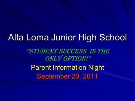 Alta Loma Junior High School “Student success Is the only option!” Parent Information Night September 20, 2011.