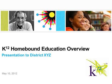 Presentation to District XYZ K 12 Homebound Education Overview May 10, 2012.