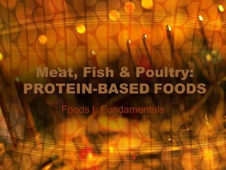 Meat, Fish & Poultry: PROTEIN-BASED FOODS Foods I: Fundamentals.