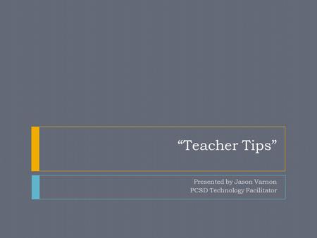 “Teacher Tips” Presented by Jason Varnon PCSD Technology Facilitator.