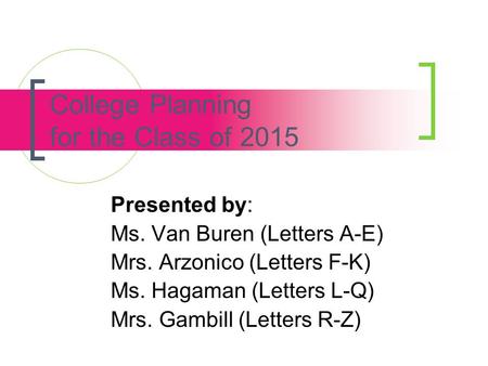 College Planning for the Class of 2015 Presented by: Ms. Van Buren (Letters A-E) Mrs. Arzonico (Letters F-K) Ms. Hagaman (Letters L-Q) Mrs. Gambill (Letters.
