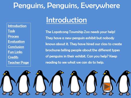 Penguins, Penguins, Everywhere Introduction Introduction Task Process Evaluation Conclusion Fun Links Credits Teacher Page The Lopatcong Township Zoo needs.