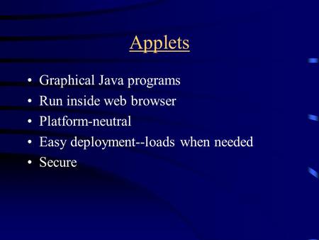Applets Graphical Java programs Run inside web browser Platform-neutral Easy deployment--loads when needed Secure.