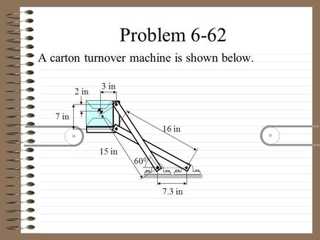 Problem 6-62 A carton turnover machine is shown below. 16 in 15 in 7.3 in 7 in 60 0 2 in 3 in.