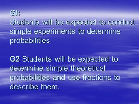 Gl: Students will be expected to conduct simple experiments to determine probabilities G2 Students will be expected to determine simple theoretical probabilities.