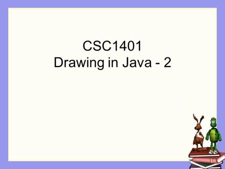 CSC1401 Drawing in Java - 2. Reminder from last class How do you save your modified picture? String filename = …; Picture stevePicture = new Picture(filename);
