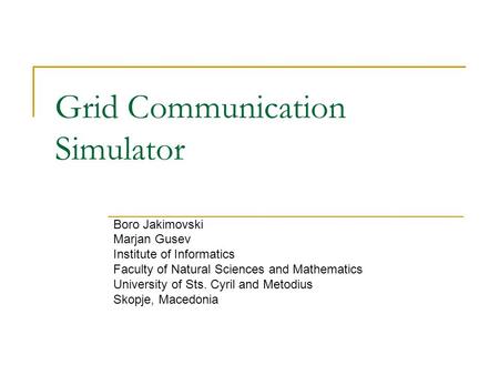 Grid Communication Simulator Boro Jakimovski Marjan Gusev Institute of Informatics Faculty of Natural Sciences and Mathematics University of Sts. Cyril.