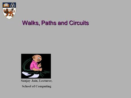 Walks, Paths and Circuits Walks, Paths and Circuits Sanjay Jain, Lecturer, School of Computing.