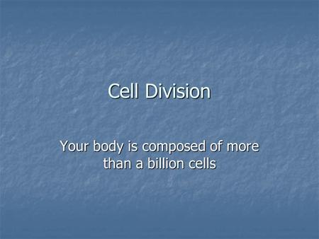 Cell Division Your body is composed of more than a billion cells.