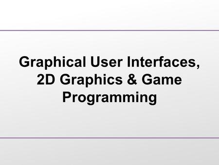Graphical User Interfaces, 2D Graphics & Game Programming.