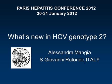 What’s new in HCV genotype 2? Alessandra Mangia S.Giovanni Rotondo,ITALY PARIS HEPATITIS CONFERENCE 2012 30-31 January 2012.