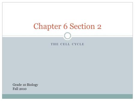 Chapter 6 Section 2 The Cell Cycle Grade 10 Biology Fall 2010.