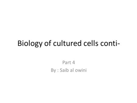 Biology of cultured cells conti- Part 4 By : Saib al owini.