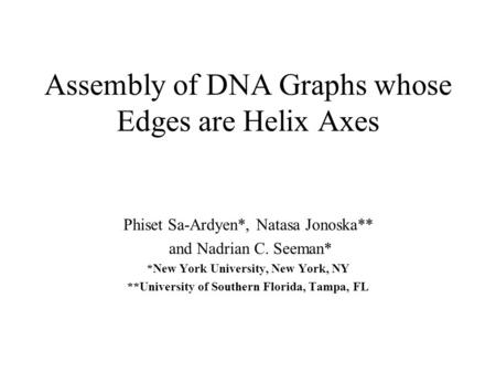 Assembly of DNA Graphs whose Edges are Helix Axes Phiset Sa-Ardyen*, Natasa Jonoska** and Nadrian C. Seeman* *New York University, New York, NY **University.