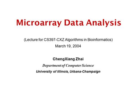 Microarray Data Analysis (Lecture for CS397-CXZ Algorithms in Bioinformatics) March 19, 2004 ChengXiang Zhai Department of Computer Science University.