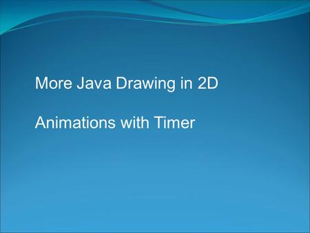 More Java Drawing in 2D Animations with Timer. Drawing Review A simple two-dimensional coordinate system exists for each graphics context or drawing surface.