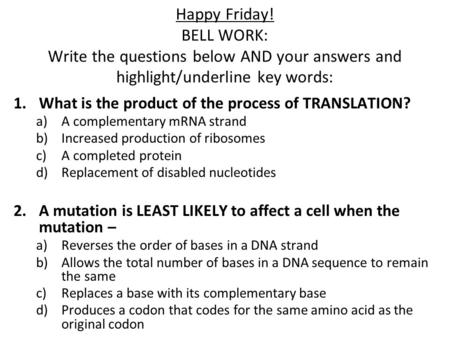 Happy Friday! BELL WORK: Write the questions below AND your answers and highlight/underline key words: 1.What is the product of the process of TRANSLATION?