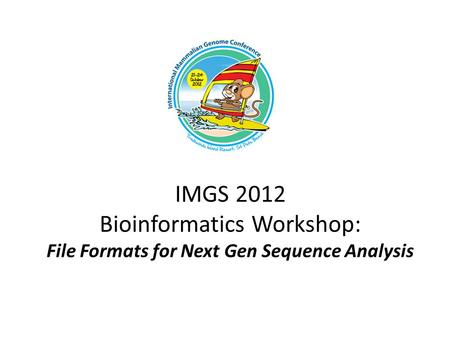 IMGS 2012 Bioinformatics Workshop: File Formats for Next Gen Sequence Analysis.