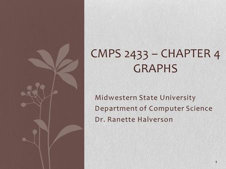 Midwestern State University Department of Computer Science Dr. Ranette Halverson CMPS 2433 – CHAPTER 4 GRAPHS 1.