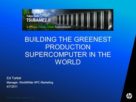 ©2009 HP Confidential template rev. 12.10.091 Ed Turkel Manager, WorldWide HPC Marketing 4/7/2011 BUILDING THE GREENEST PRODUCTION SUPERCOMPUTER IN THE.