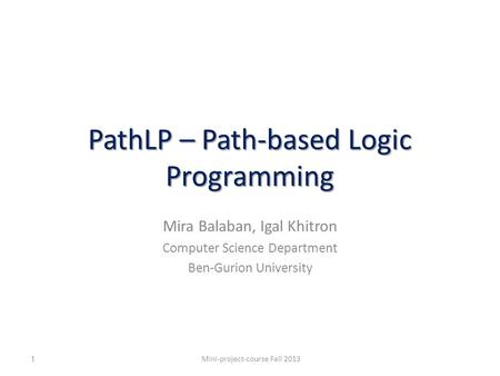 PathLP – Path-based Logic Programming Mira Balaban, Igal Khitron Computer Science Department Ben-Gurion University Mini-project-course Fall 20131.