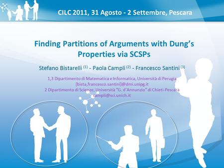 Stefano Bistarelli (1) - Paola Campli (2) - Francesco Santini (3) Finding Partitions of Arguments with Dung’s Properties via SCSPs CILC 2011, 31 Agosto.
