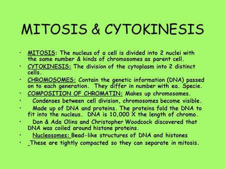 MITOSIS & CYTOKINESIS MITOSIS: The nucleus of a cell is divided into 2 nuclei with the same number & kinds of chromosomes as parent cell. CYTOKINESIS: