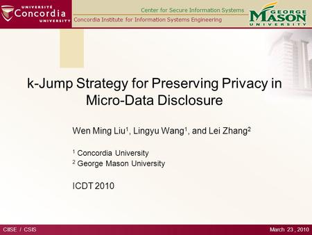 Center for Secure Information Systems Concordia Institute for Information Systems Engineering k-Jump Strategy for Preserving Privacy in Micro-Data Disclosure.