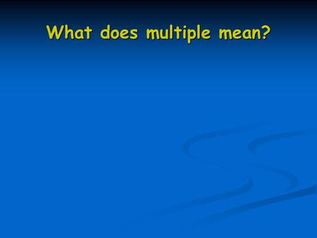 What does multiple mean?. X2 TABLE: 2, 4, 6, 8, 10, 12, 14, 16, 18, 20 2 4 6 8 0, 2 4 6 8 0, 2 4 6 8 0… What pattern do you notice? 12 24 56 98 106 114.