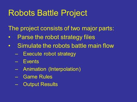 Robots Battle Project The project consists of two major parts: Parse the robot strategy files Simulate the robots battle main flow –Execute robot strategy.