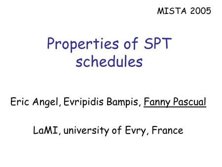 Properties of SPT schedules Eric Angel, Evripidis Bampis, Fanny Pascual LaMI, university of Evry, France MISTA 2005.