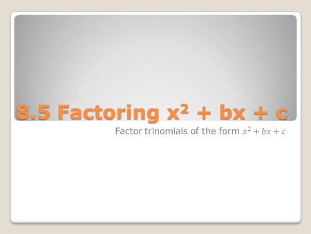 8.5 Factoring x 2 + bx + c. Factoring with Positives x 2 + 3x + 2 ◦Find two factors of 2 whose sum is 3. ◦Helps to make a list (x + 1)(x + 2) Factors.